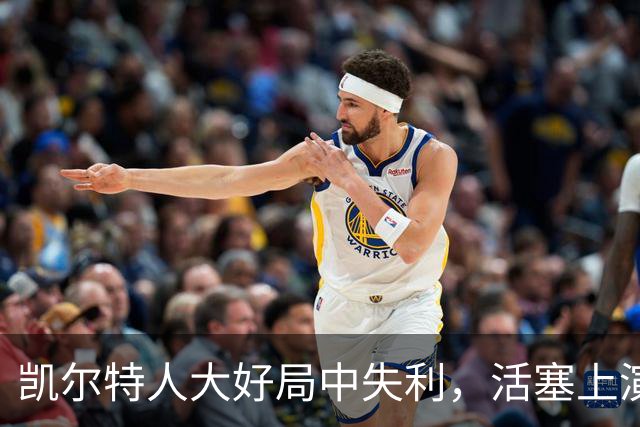 凯尔特人大好局中失利，活塞上演逆转好戏