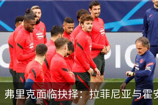 弗里克面临抉择：拉菲尼亚与霍安能否周末首发？