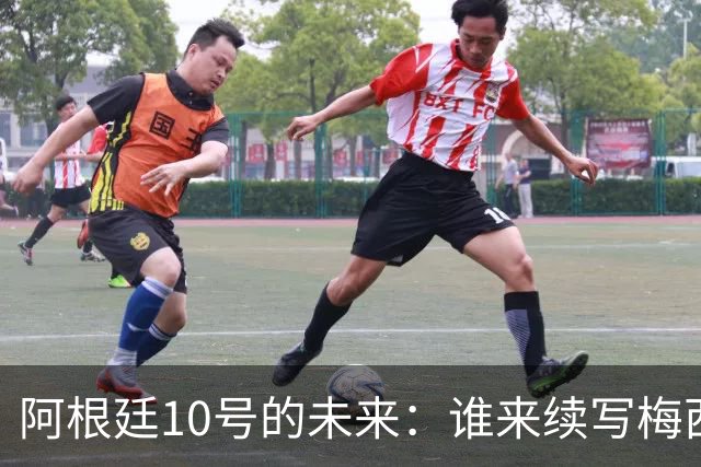 阿根廷10号的未来：谁来续写梅西的传奇？